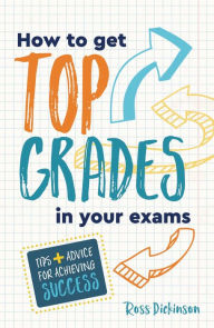 Title: How to Get Top Grades in Your Exams: Tips and Advice for Achieving Success, Author: Ross Dickinson