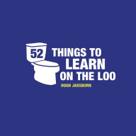 Title: 52 Things to Learn on the Loo: Things to Teach Yourself While You Poo, Author: Hugh Jassburn