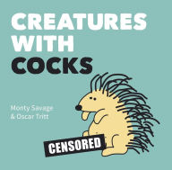 Title: Creatures with Cocks: Hilarious Adults-Only Cartoons for Lovers of the Natural World and Dick Jokes, Author: Monty Savage