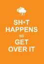 Sh*t Happens Get Over It