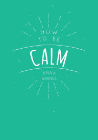 Title: How To Be Calm, Author: Anna Barnes