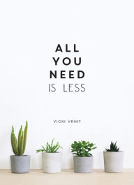 Title: All You Need is Less: MINIMALIST LIVING FOR MAXIMUM HAPPINESS, Author: Vicki Vrint