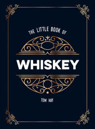 Title: The Little Book of Whiskey: The Perfect Gift for Lovers of the Water of Life, Author: Tom Hay