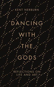 Title: Dancing with the Gods: Reflections on Life and Art, Author: Kent Nerburn