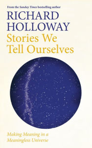 Download free books for ipods Stories We Tell Ourselves: Making Meaning in a Meaningless Universe 9781786899934 by Richard Holloway FB2 PDF RTF (English Edition)
