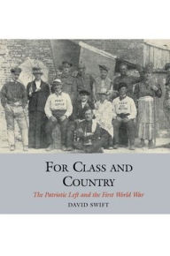 Title: For Class and Country: The Patriotic Left and the First World War, Author: David Swift