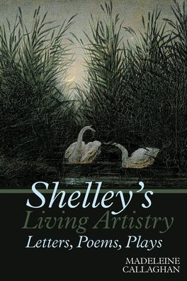 Shelley's Living Artistry: Letters, Poems, Plays