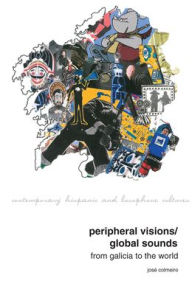 Title: Peripheral Visions / Global Sounds: From Galicia to the World, Author: Jose Colmeiro