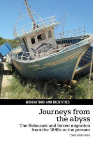 Title: Journeys from the Abyss: The Holocaust and Forced Migration from the 1880s to the Present, Author: Tony Kushner