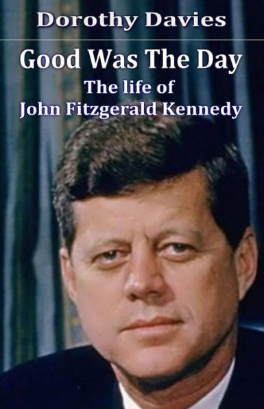 Good Was The Day: life of John Fitzgerald Kennedy