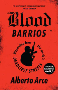 E books download forum Blood Barrios: Dispatches from the World's Deadliest Streets RTF MOBI by Alberto Arce, John Washington, Daniela Ugaz English version 9781786990525