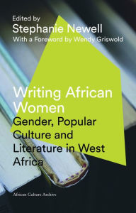 Title: Writing African Women: Gender, Popular Culture and Literature in West Africa, Author: Stephanie Newell