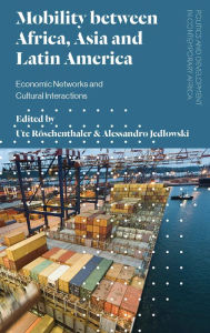 Title: Mobility between Africa, Asia and Latin America: Economic Networks and Cultural Interactions, Author: Ute Röschenthaler