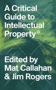 Title: A Critical Guide to Intellectual Property, Author: Mat Callahan