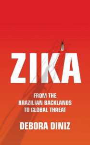 Title: Zika: From the Brazilian Backlands to Global Threat, Author: Debora Diniz