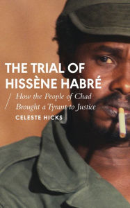 Title: The Trial of Hissene Habre: How the People of Chad Brought a Tyrant to Justice, Author: Celeste Hicks