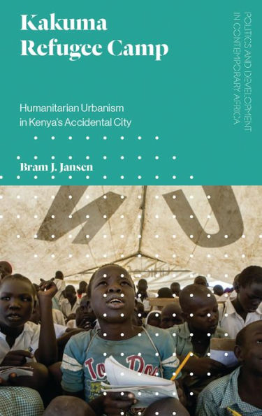 Kakuma Refugee Camp: Humanitarian Urbanism Kenya's Accidental City