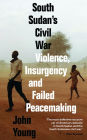 South Sudan's Civil War: Violence, Insurgency and Failed Peacemaking