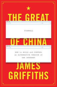 Title: The Great Firewall of China: How to Build and Control an Alternative Version of the Internet, Author: James Griffiths