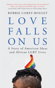 Title: Love Falls On Us: A Story of American Ideas and African LGBT Lives, Author: Robbie Corey-Boulet