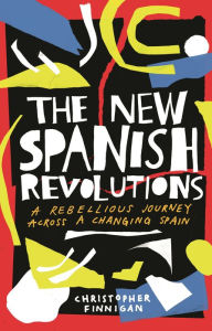 Title: The New Spanish Revolutions: A Rebellious Journey Across a Changing Spain, Author: Christopher Finnigan