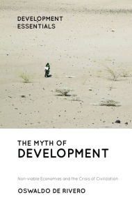 Title: The Myth of Development: Non-viable Economies and the Crisis of Civilization, Author: Oswaldo De Rivero