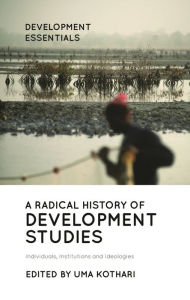 Title: A Radical History of Development Studies: Individuals, Institutions and Ideologies / Edition 2, Author: Uma Kothari