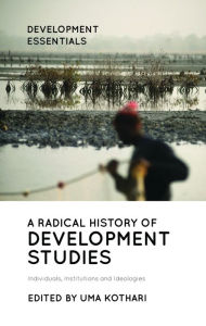 Title: A Radical History of Development Studies: Individuals, Institutions and Ideologies, Author: Uma Kothari