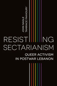 Title: Resisting Sectarianism: Queer Activism in Postwar Lebanon, Author: John Nagle