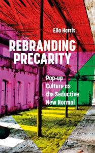 Title: Rebranding Precarity: Pop-up Culture as the Seductive New Normal, Author: Ella Harris