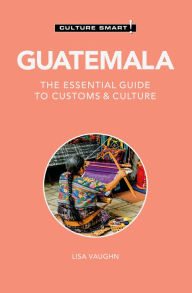 Title: Guatemala - Culture Smart!: The Essential Guide to Customs & Culture, Author: Lisa Vaughn