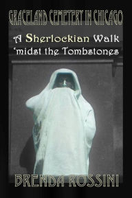 Title: Graceland Cemetery in Chicago: A Sherlockian Walk Midst the Tombstones, Author: Brenda Rossini