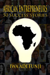 Title: African Entrepreneurs - 50 Success Stories, Author: Iwa Adetunji