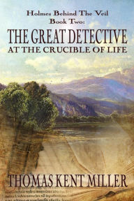 Title: The Great Detective at the Crucible of Life, Author: Thomas Kent Miller