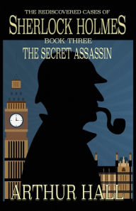 Title: The Secret Assassin: The Rediscovered Cases Of Sherlock Holmes Book 3, Author: Arthur Hall