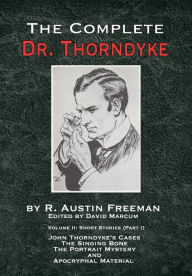 Title: The Complete Dr. Thorndyke - Volume 2: Short Stories (Part I): John Thorndyke's Cases - The Singing Bone, The Great Portrait Mystery and Apocryphal Material, Author: R Austin Freeman
