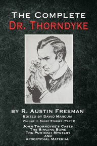 Title: The Complete Dr. Thorndyke - Volume 2: Short Stories (Part I): John Thorndyke's Cases The Singing Bone The Great Portrait Mystery and Apocryphal Material, Author: R Austin Freeman