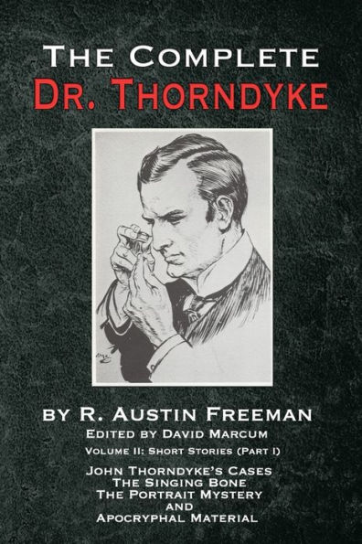 The Complete Dr. Thorndyke - Volume 2: Short Stories (Part I): John Thorndyke's Cases Singing Bone Great Portrait Mystery and Apocryphal Material