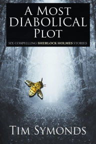 Title: A Most Diabolical Plot: Six Compelling Sherlock Holmes Stories, Author: Tim Symonds