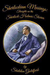 Title: Sherlockian Musings: Thoughts on the Sherlock Holmes Stories, Author: Sheldon Goldfarb