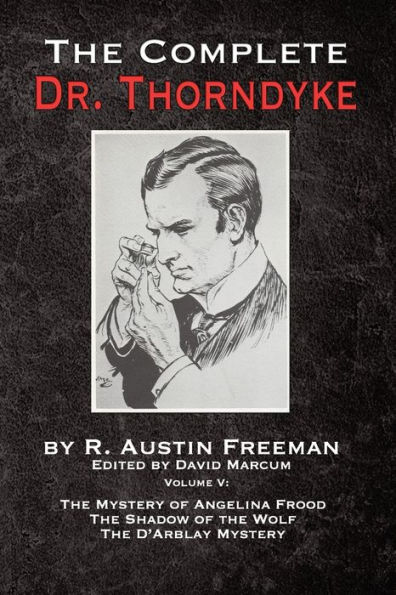 The Complete Dr. Thorndyke - Volume V: Mystery of Angelina Frood, Shadow Wolf and D'Arblay