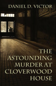 Title: The Astounding Murder At Cloverwood House, Author: Daniel D Victor