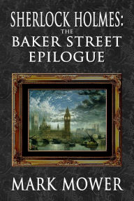 Title: Sherlock Holmes - The Baker Street Epilogue, Author: Mark Mower