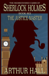 Ebooks downloadable to kindle The Justice Master: The Rediscovered Cases of Sherlock Holmes Book 6 by Arthur Hall 9781787057524 (English literature)