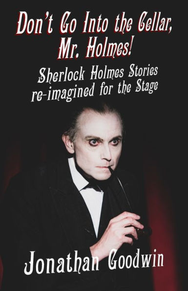 Don't Go Into the Cellar, Mr Holmes!: Sherlock Holmes Stories Re-Imagined for Stage
