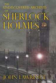 Title: The Undiscovered Archives of Sherlock Holmes, Author: John Lawrence