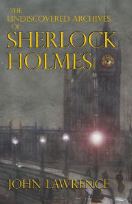 Title: The Undiscovered Archives of Sherlock Holmes, Author: John Lawrence