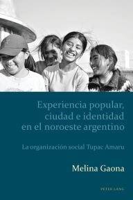 Title: Experiencia popular, ciudad e identidad en el noroeste argentino: La organización social Tupac Amaru, Author: Melina Gaona