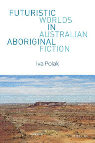 Title: Futuristic Worlds in Australian Aboriginal Fiction, Author: Iva Polak