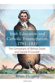 Title: Irish Education and Catholic Emancipation, 1791-1831: The Campaigns of Bishop Doyle and Daniel O'Connell, Author: Brian Fleming